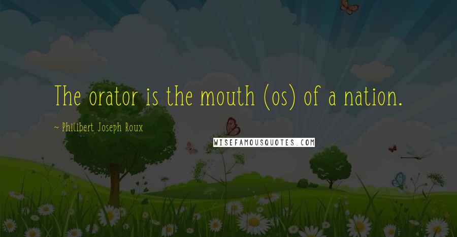 Philibert Joseph Roux Quotes: The orator is the mouth (os) of a nation.