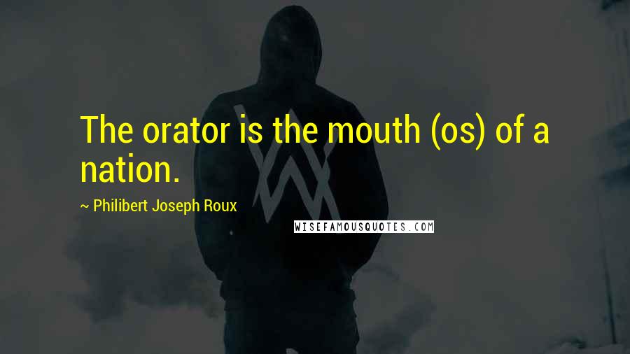 Philibert Joseph Roux Quotes: The orator is the mouth (os) of a nation.