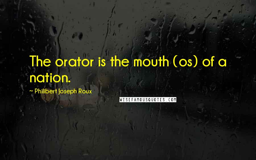 Philibert Joseph Roux Quotes: The orator is the mouth (os) of a nation.