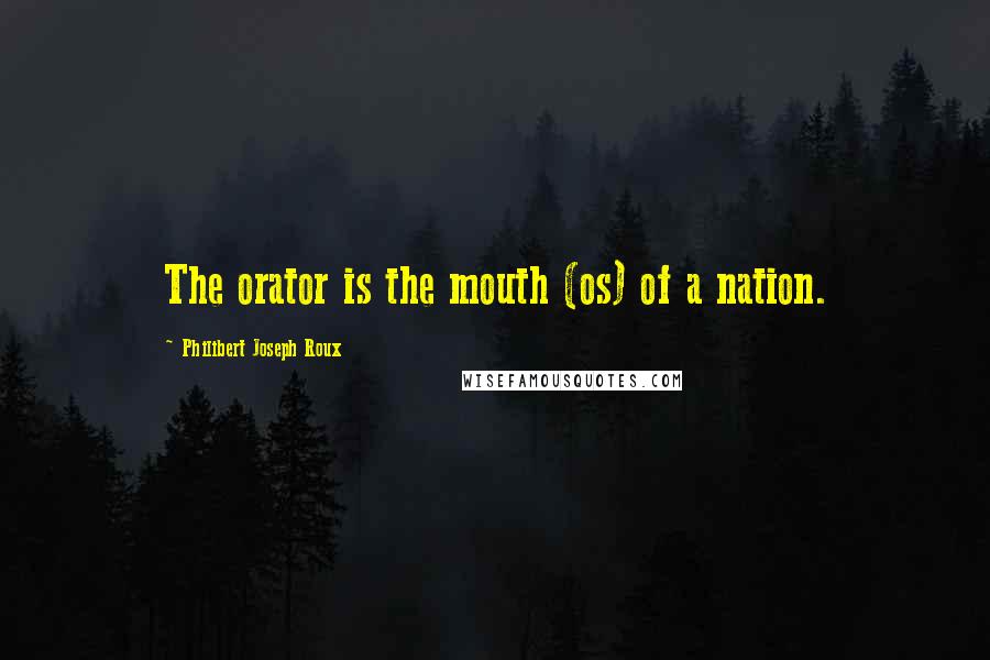 Philibert Joseph Roux Quotes: The orator is the mouth (os) of a nation.