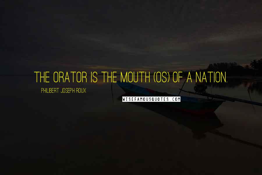 Philibert Joseph Roux Quotes: The orator is the mouth (os) of a nation.