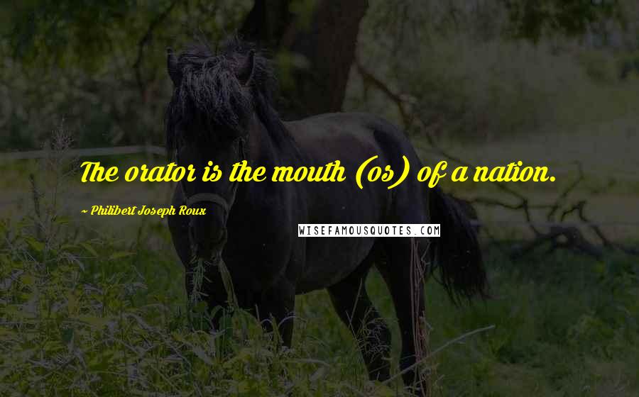 Philibert Joseph Roux Quotes: The orator is the mouth (os) of a nation.