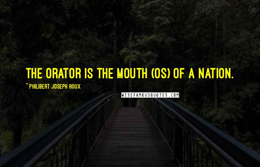 Philibert Joseph Roux Quotes: The orator is the mouth (os) of a nation.