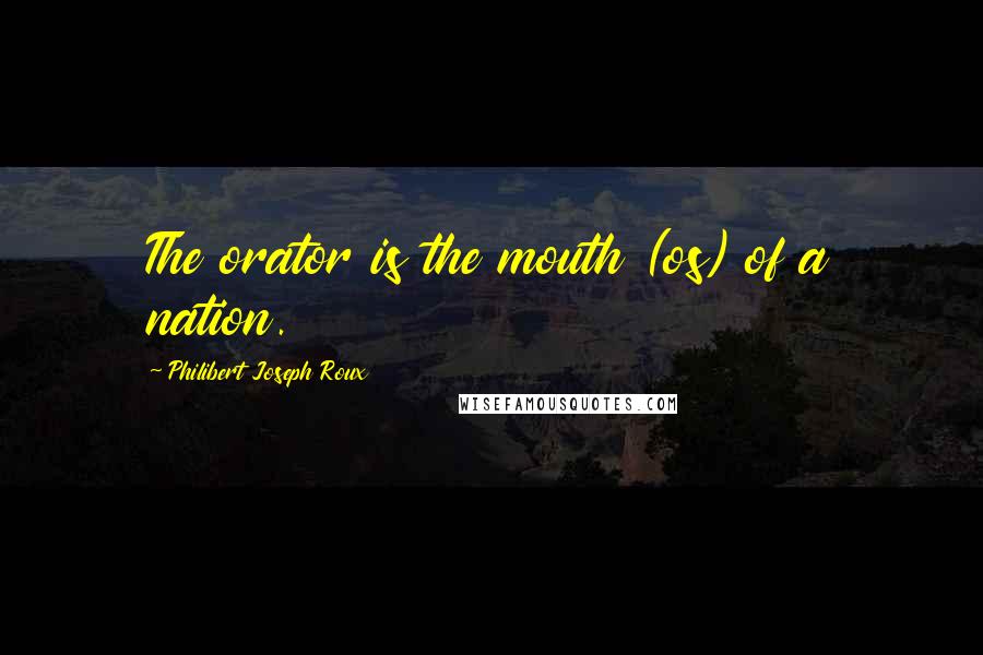 Philibert Joseph Roux Quotes: The orator is the mouth (os) of a nation.