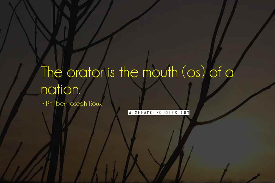 Philibert Joseph Roux Quotes: The orator is the mouth (os) of a nation.