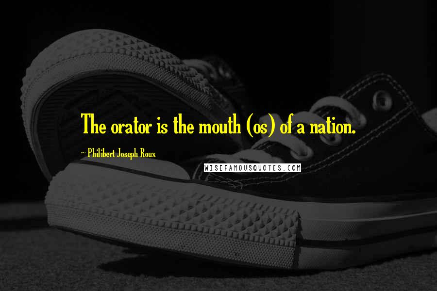 Philibert Joseph Roux Quotes: The orator is the mouth (os) of a nation.