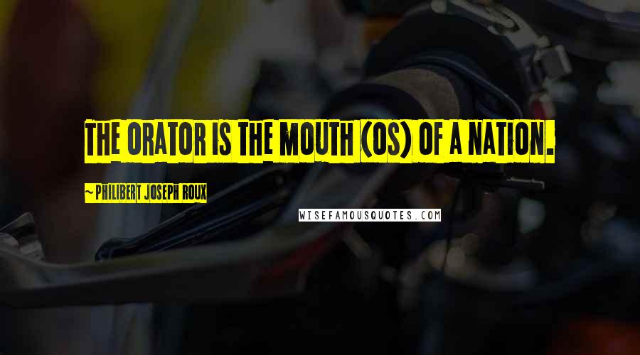 Philibert Joseph Roux Quotes: The orator is the mouth (os) of a nation.