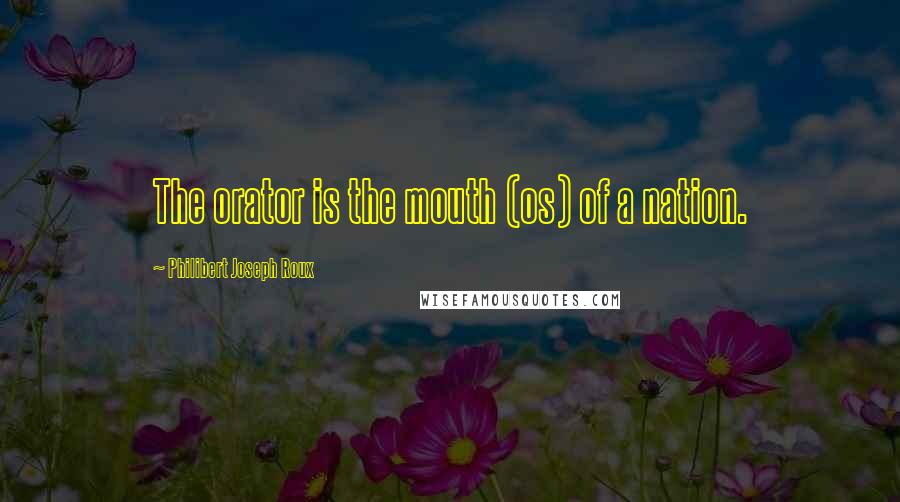 Philibert Joseph Roux Quotes: The orator is the mouth (os) of a nation.