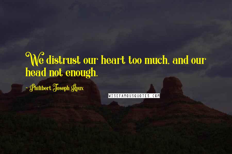 Philibert Joseph Roux Quotes: We distrust our heart too much, and our head not enough.