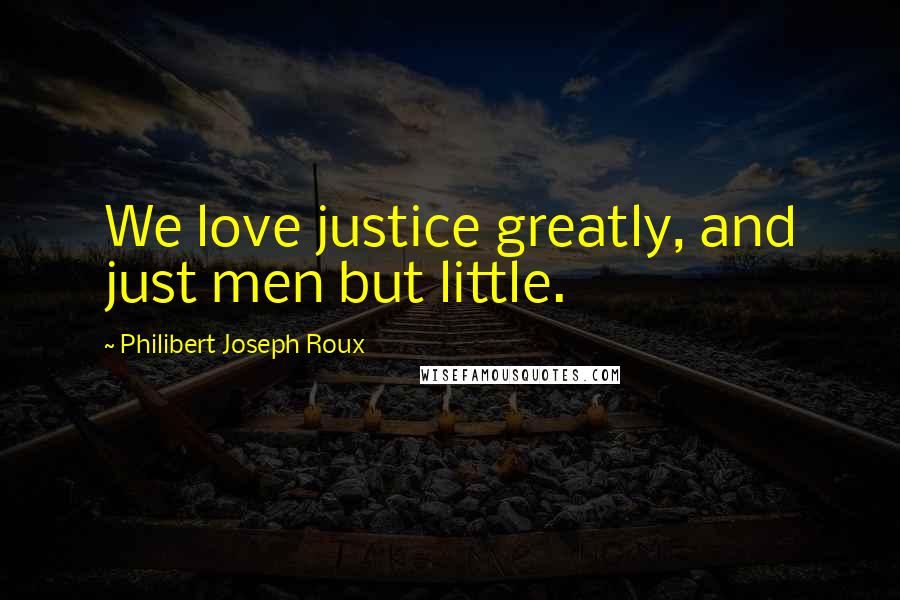 Philibert Joseph Roux Quotes: We love justice greatly, and just men but little.