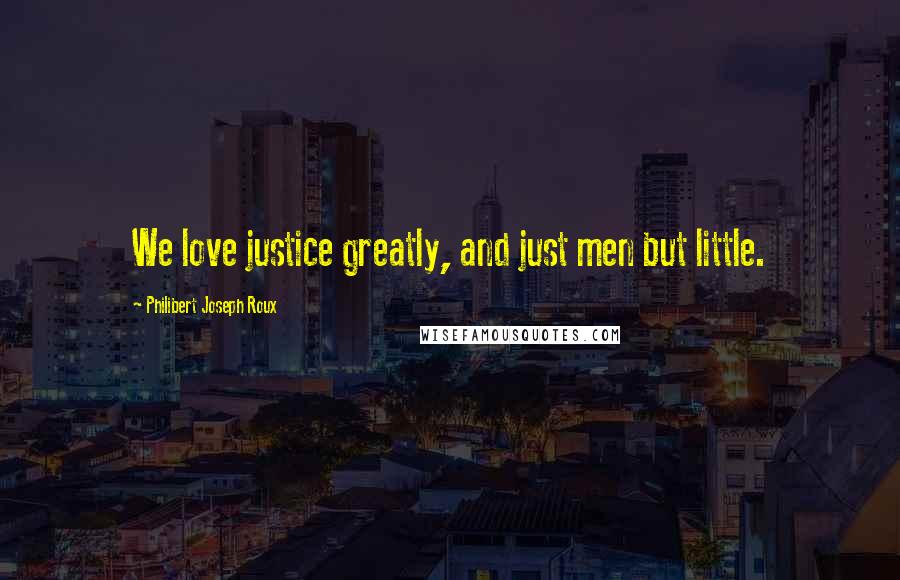 Philibert Joseph Roux Quotes: We love justice greatly, and just men but little.