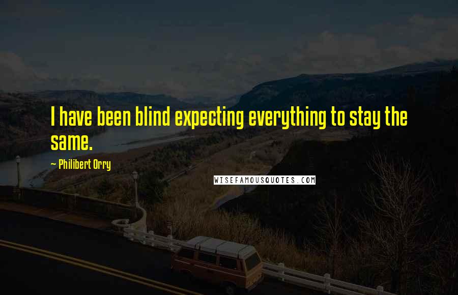 Philibert Orry Quotes: I have been blind expecting everything to stay the same.