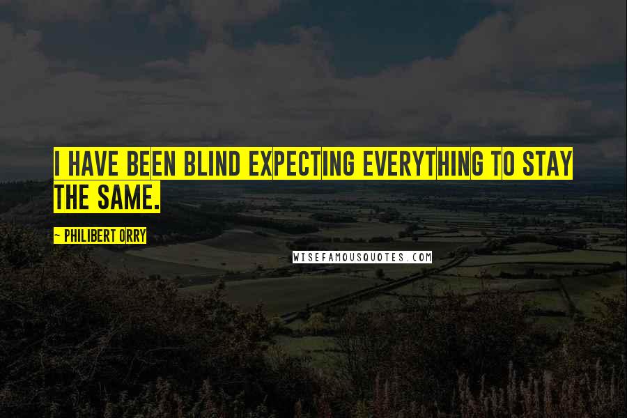 Philibert Orry Quotes: I have been blind expecting everything to stay the same.