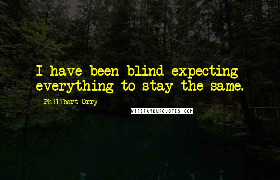 Philibert Orry Quotes: I have been blind expecting everything to stay the same.