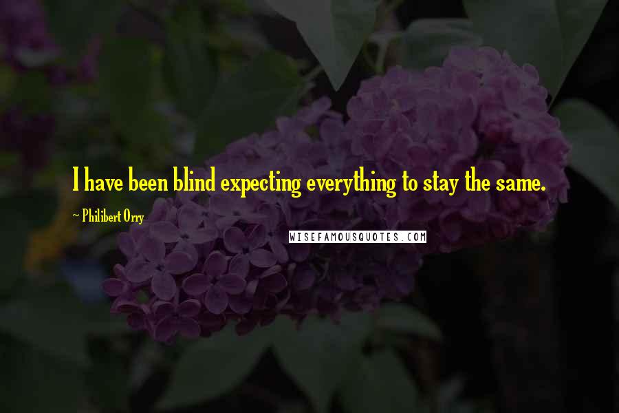Philibert Orry Quotes: I have been blind expecting everything to stay the same.