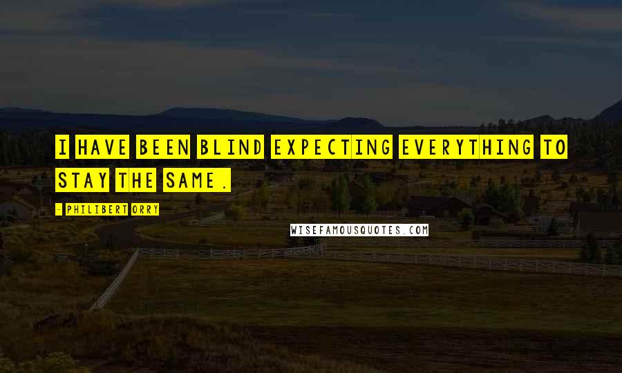 Philibert Orry Quotes: I have been blind expecting everything to stay the same.