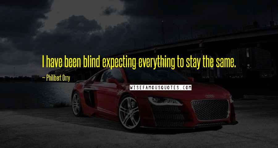 Philibert Orry Quotes: I have been blind expecting everything to stay the same.
