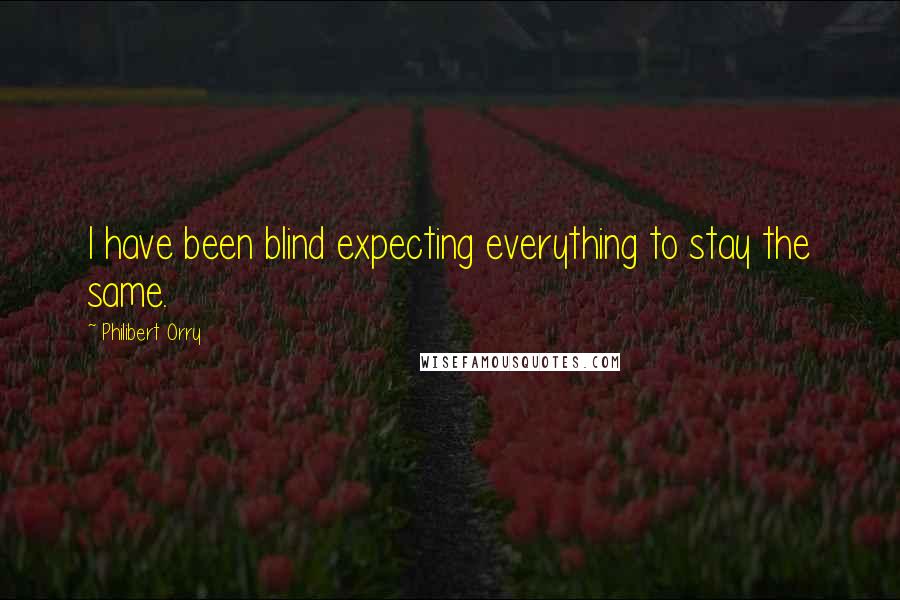 Philibert Orry Quotes: I have been blind expecting everything to stay the same.