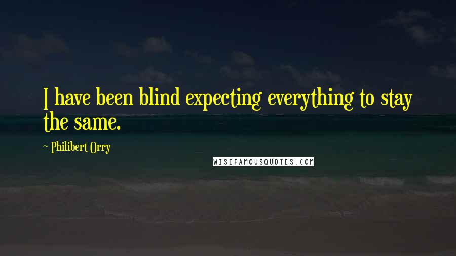 Philibert Orry Quotes: I have been blind expecting everything to stay the same.