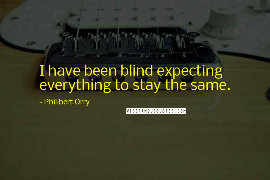 Philibert Orry Quotes: I have been blind expecting everything to stay the same.