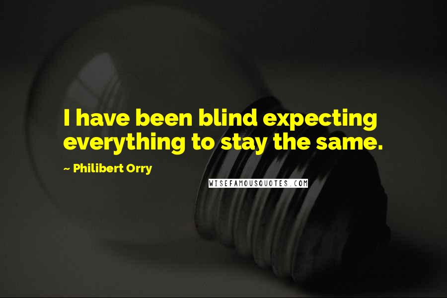 Philibert Orry Quotes: I have been blind expecting everything to stay the same.
