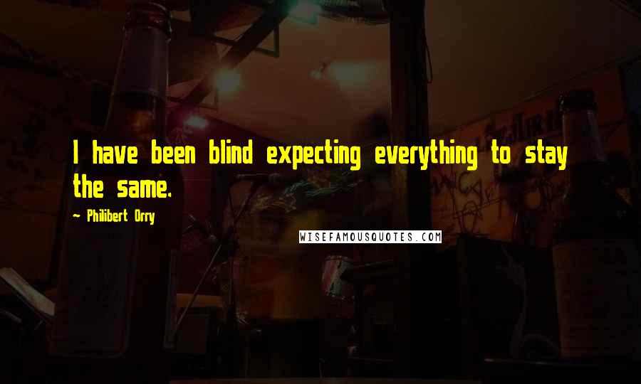 Philibert Orry Quotes: I have been blind expecting everything to stay the same.