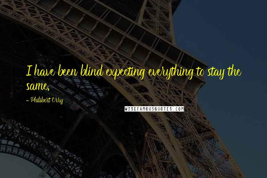 Philibert Orry Quotes: I have been blind expecting everything to stay the same.