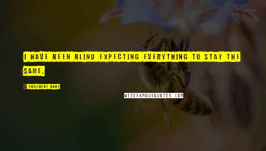 Philibert Orry Quotes: I have been blind expecting everything to stay the same.