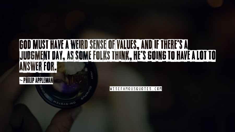 Philip Appleman Quotes: God must have a weird sense of values, and if there's a Judgment Day, as some folks think, He's going to have a lot to answer for.
