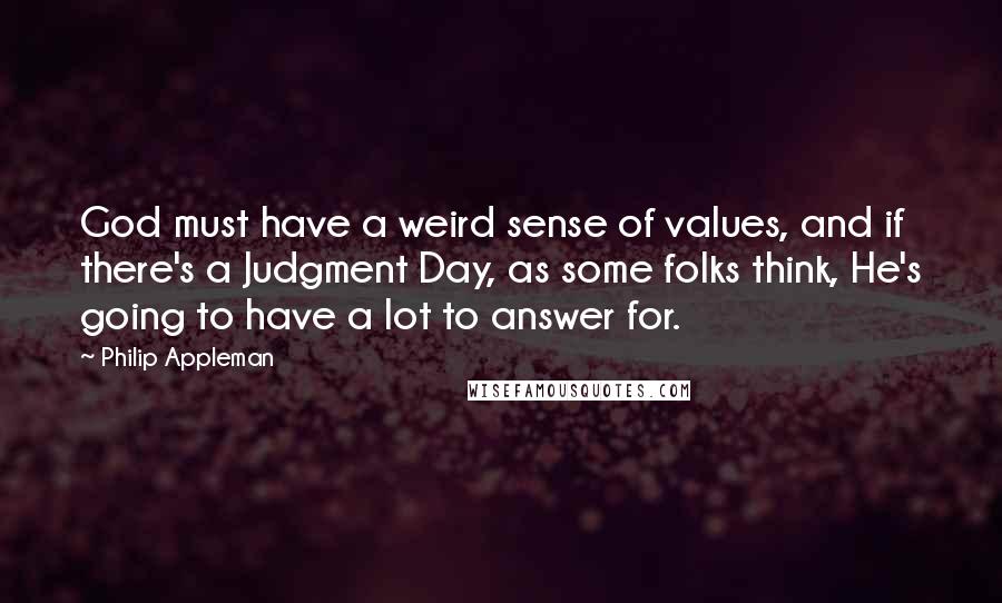 Philip Appleman Quotes: God must have a weird sense of values, and if there's a Judgment Day, as some folks think, He's going to have a lot to answer for.