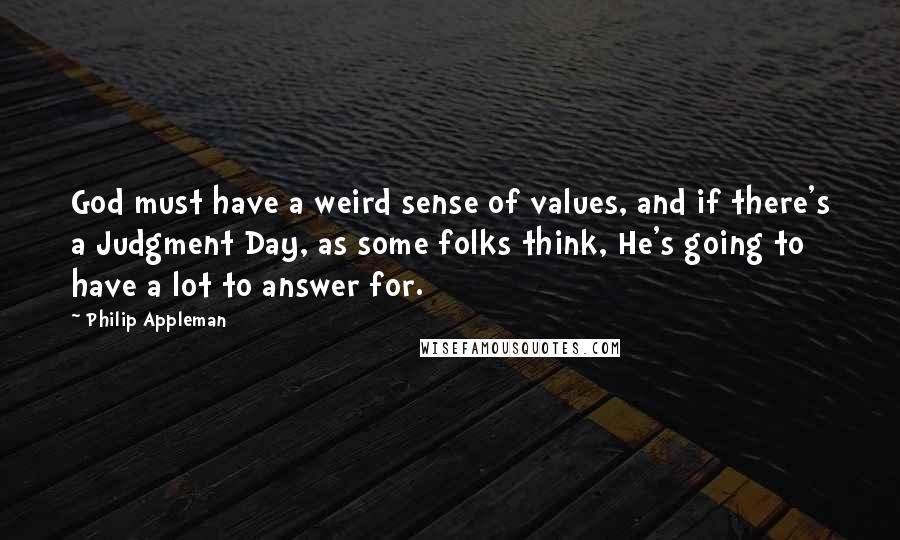 Philip Appleman Quotes: God must have a weird sense of values, and if there's a Judgment Day, as some folks think, He's going to have a lot to answer for.