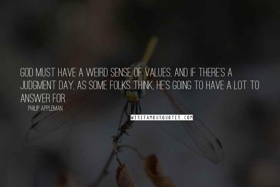 Philip Appleman Quotes: God must have a weird sense of values, and if there's a Judgment Day, as some folks think, He's going to have a lot to answer for.