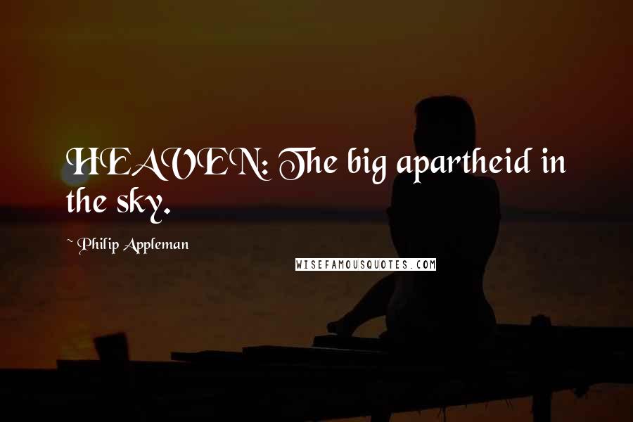 Philip Appleman Quotes: HEAVEN: The big apartheid in the sky.