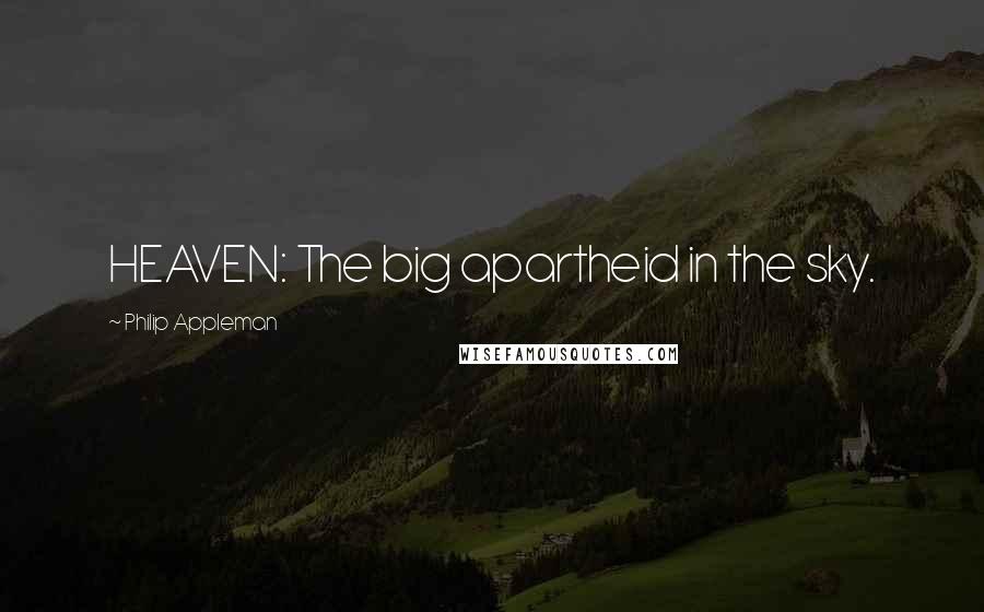 Philip Appleman Quotes: HEAVEN: The big apartheid in the sky.