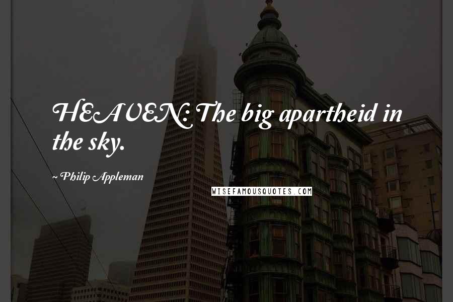 Philip Appleman Quotes: HEAVEN: The big apartheid in the sky.