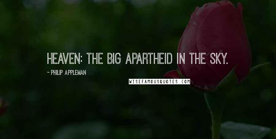 Philip Appleman Quotes: HEAVEN: The big apartheid in the sky.