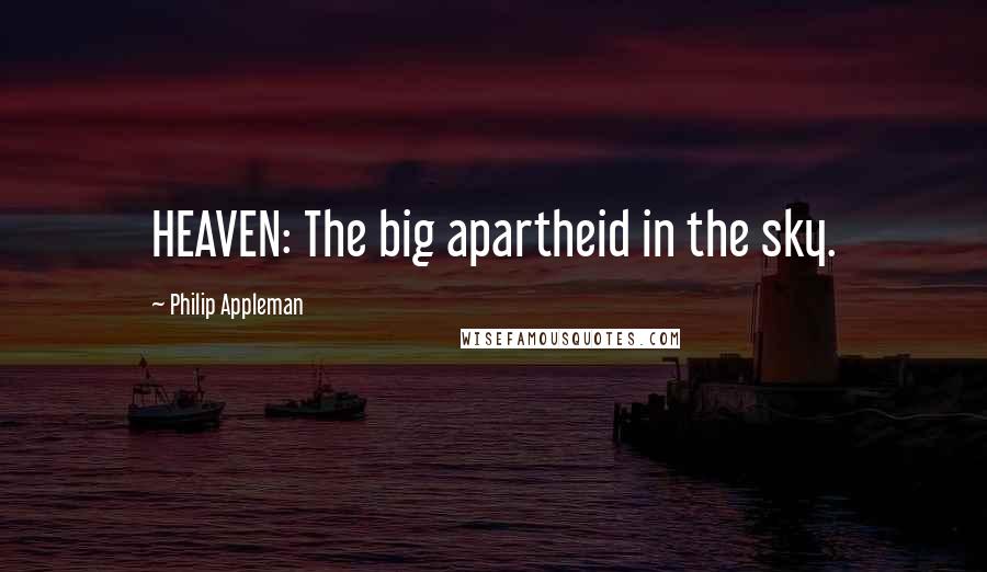 Philip Appleman Quotes: HEAVEN: The big apartheid in the sky.