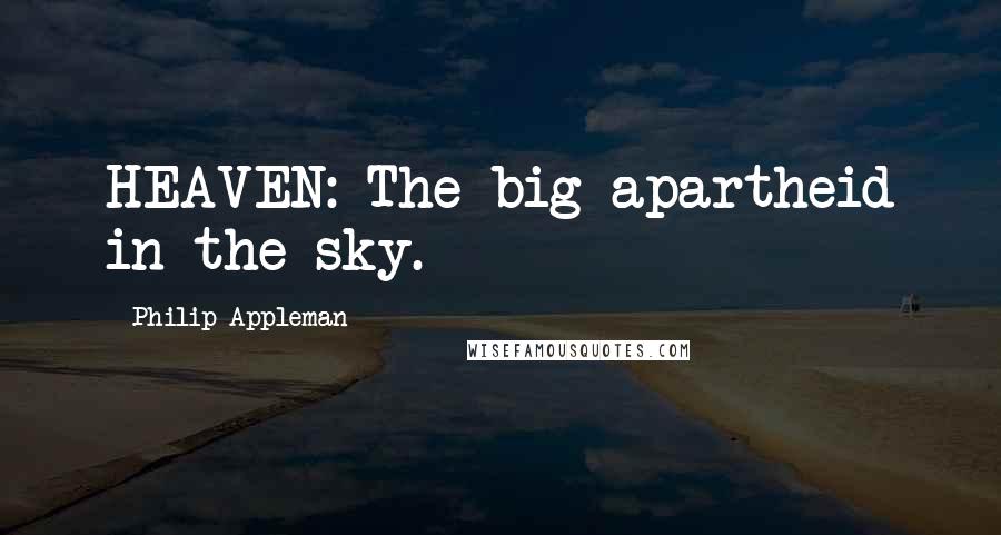 Philip Appleman Quotes: HEAVEN: The big apartheid in the sky.