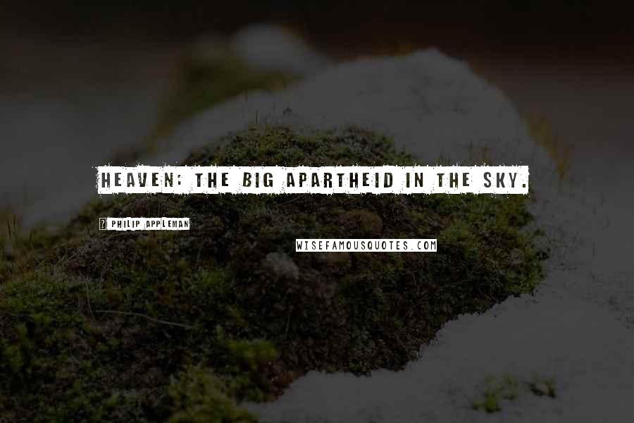 Philip Appleman Quotes: HEAVEN: The big apartheid in the sky.