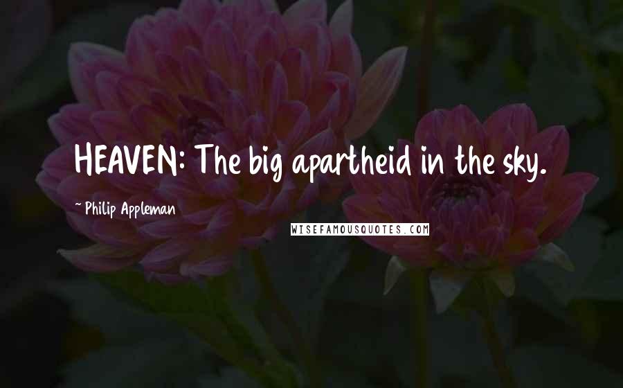 Philip Appleman Quotes: HEAVEN: The big apartheid in the sky.