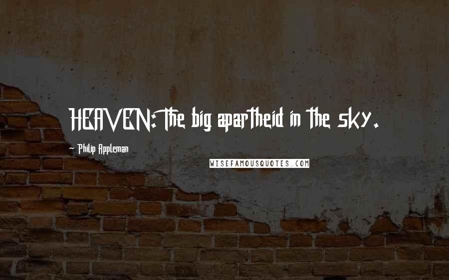 Philip Appleman Quotes: HEAVEN: The big apartheid in the sky.