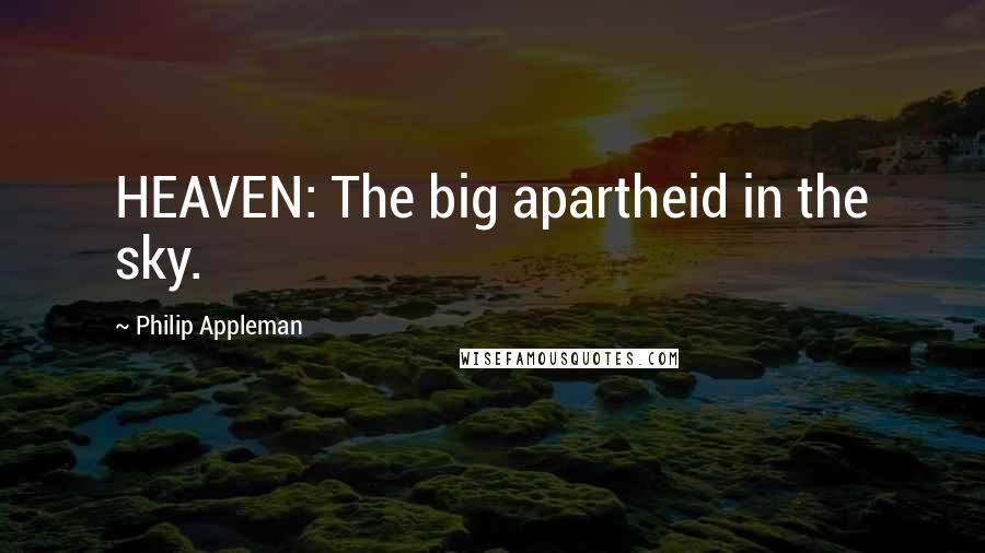 Philip Appleman Quotes: HEAVEN: The big apartheid in the sky.