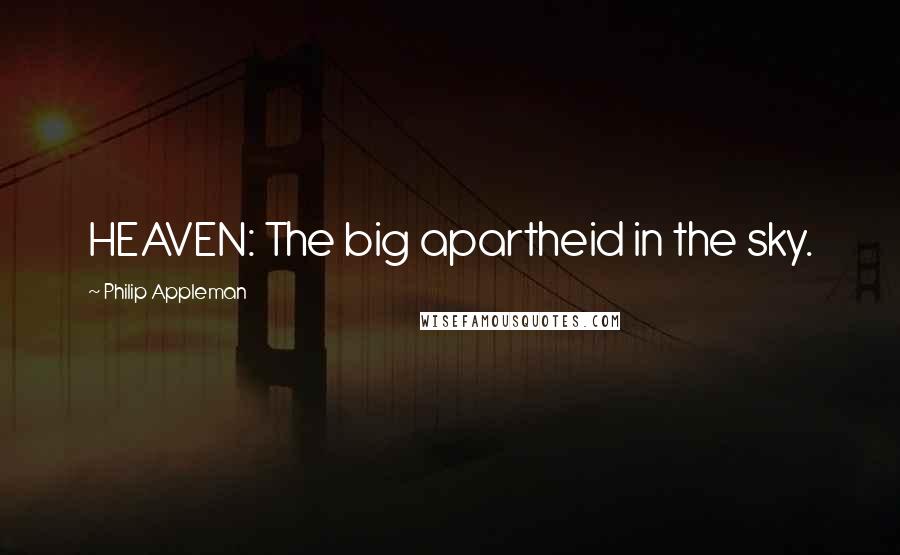 Philip Appleman Quotes: HEAVEN: The big apartheid in the sky.