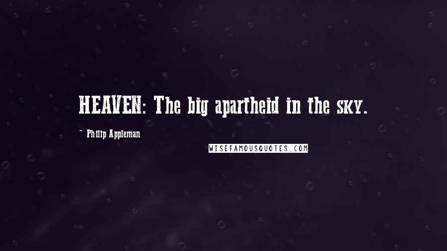 Philip Appleman Quotes: HEAVEN: The big apartheid in the sky.