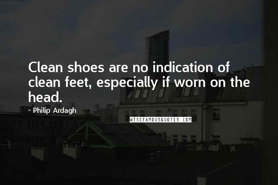 Philip Ardagh Quotes: Clean shoes are no indication of clean feet, especially if worn on the head.