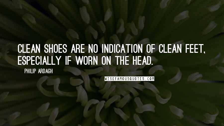 Philip Ardagh Quotes: Clean shoes are no indication of clean feet, especially if worn on the head.