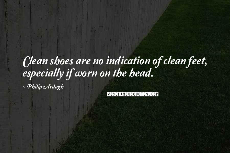 Philip Ardagh Quotes: Clean shoes are no indication of clean feet, especially if worn on the head.