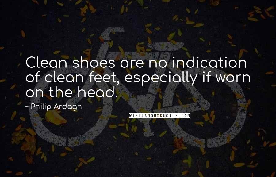 Philip Ardagh Quotes: Clean shoes are no indication of clean feet, especially if worn on the head.