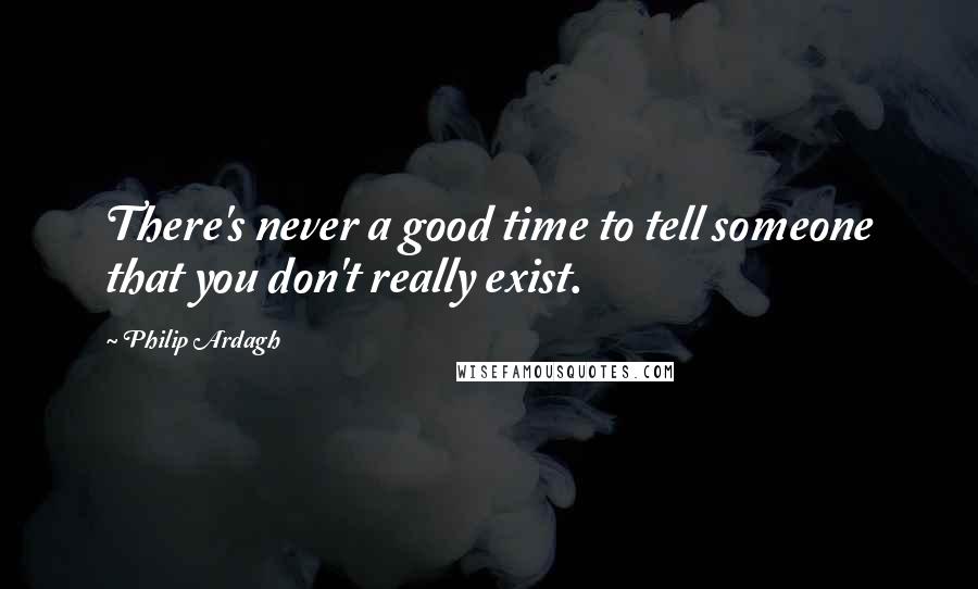 Philip Ardagh Quotes: There's never a good time to tell someone that you don't really exist.
