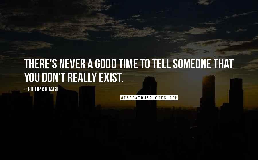 Philip Ardagh Quotes: There's never a good time to tell someone that you don't really exist.